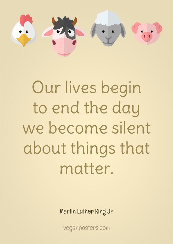 Design: Animal Friends Our lives begin to end the day we become silent about things that matter.
