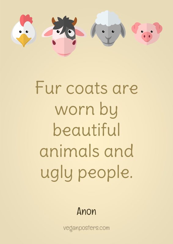 Fur coats are worn by beautiful animals and ugly people.