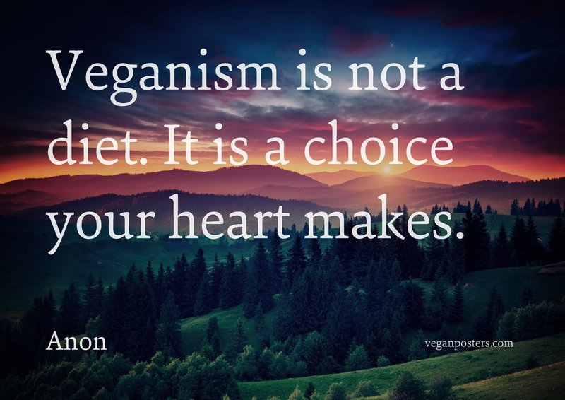 Veganism is not a diet. It is a choice your heart makes.