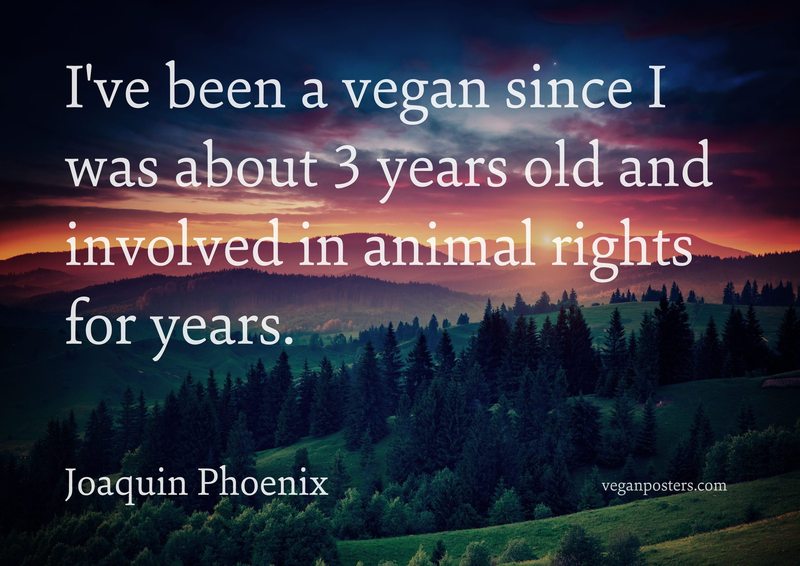 I've been a vegan since I was about 3 years old and involved in animal rights for years.