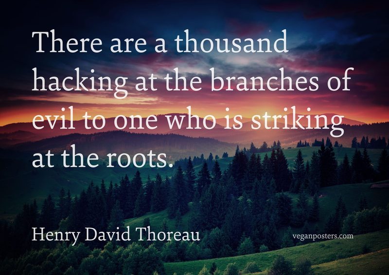 There are a thousand hacking at the branches of evil to one who is striking at the roots.