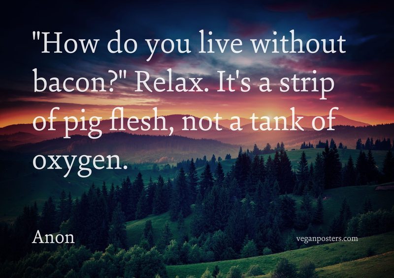"How do you live without bacon?" Relax. It's a strip of pig flesh, not a tank of oxygen.