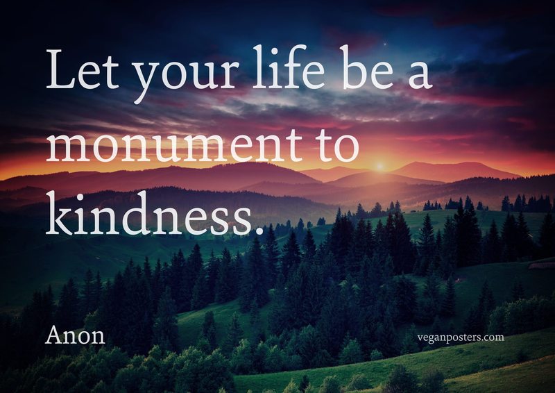 Let your life be a monument to kindness.
