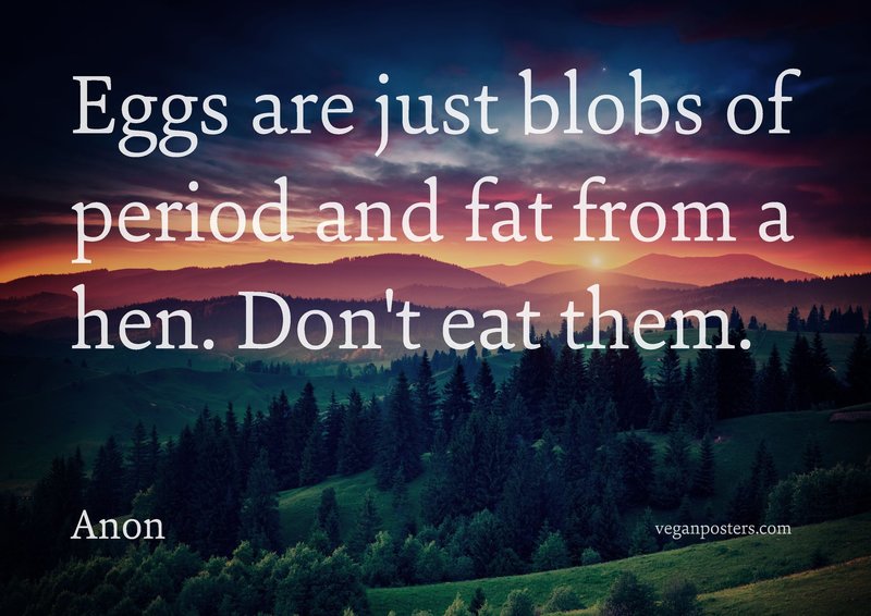 Eggs are just blobs of period and fat from a hen. Don't eat them.