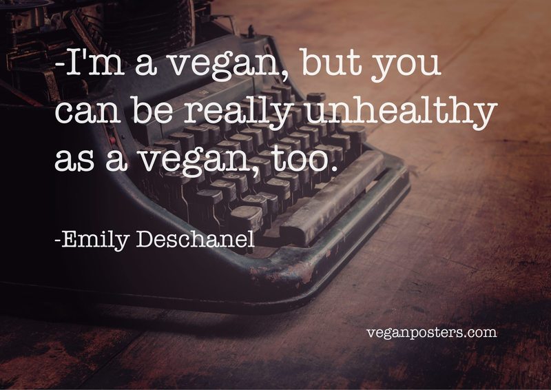 I'm a vegan, but you can be really unhealthy as a vegan, too.