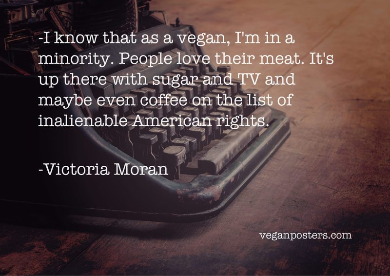 I know that as a vegan, I'm in a minority. People love their meat. It's up there with sugar and TV and maybe even coffee on the list of inalienable American rights.
