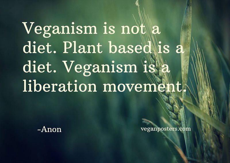 Veganism is not a diet. Plant based is a diet. Veganism is a liberation movement.