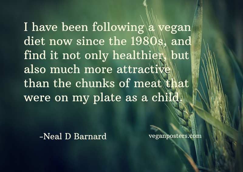 I have been following a vegan diet now since the 1980s, and find it not only healthier, but also much more attractive than the chunks of meat that were on my plate as a child.