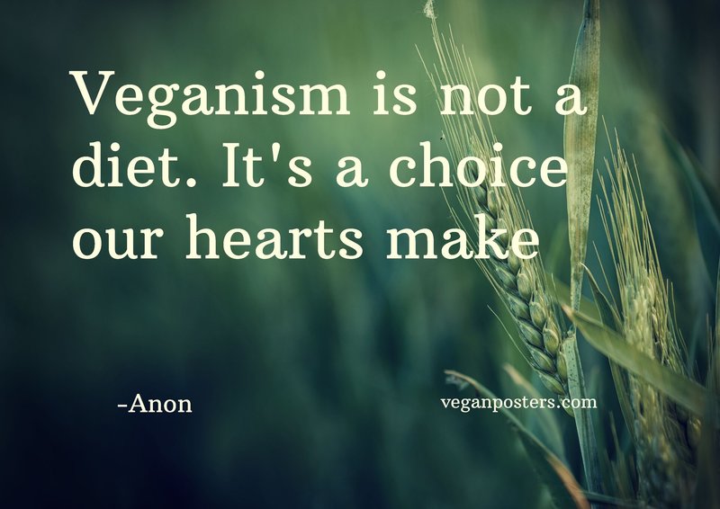 Veganism is not a diet. It's a choice our hearts make