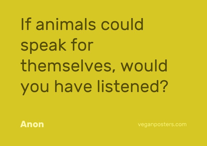 If animals could speak for themselves, would you have listened?
