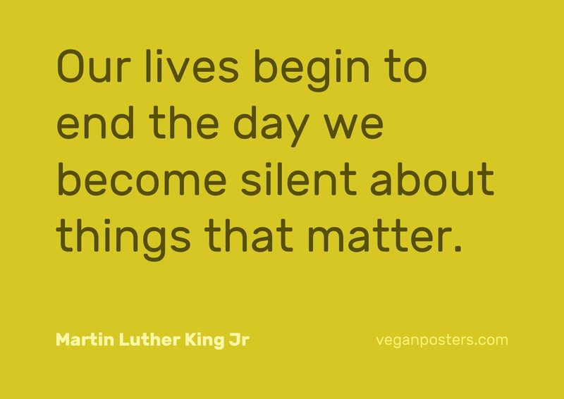 Design: Fellow Yellow Our lives begin to end the day we become silent about things that matter.