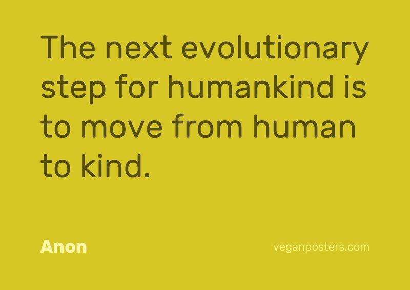 The next evolutionary step for humankind is to move from human to kind.