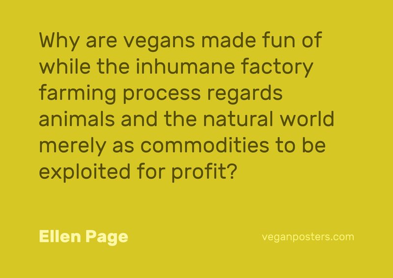 Why are vegans made fun of while the inhumane factory farming process regards animals and the natural world merely as commodities to be exploited for profit?
