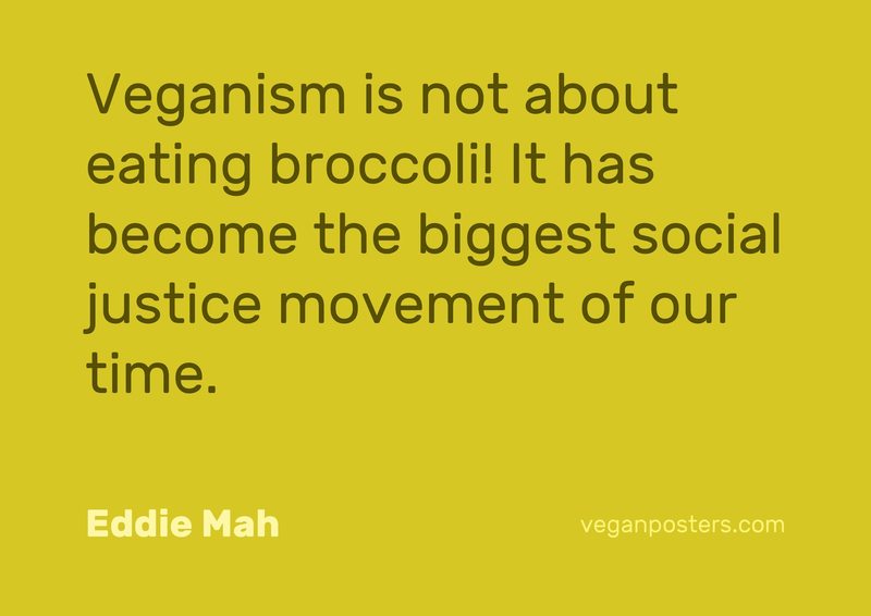 Veganism is not about eating broccoli! It has become the biggest social justice movement of our time.