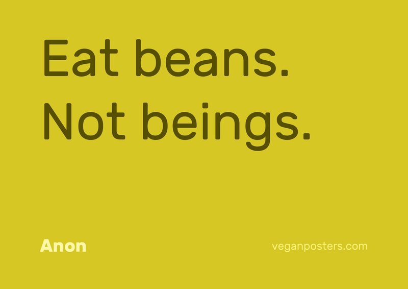 Eat beans. Not beings.