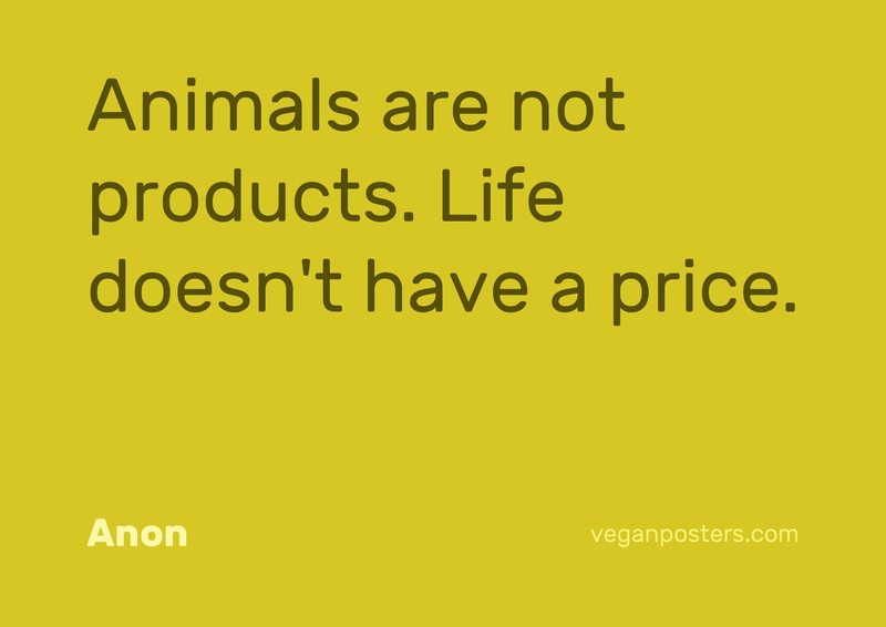 Animals are not products. Life doesn't have a price.