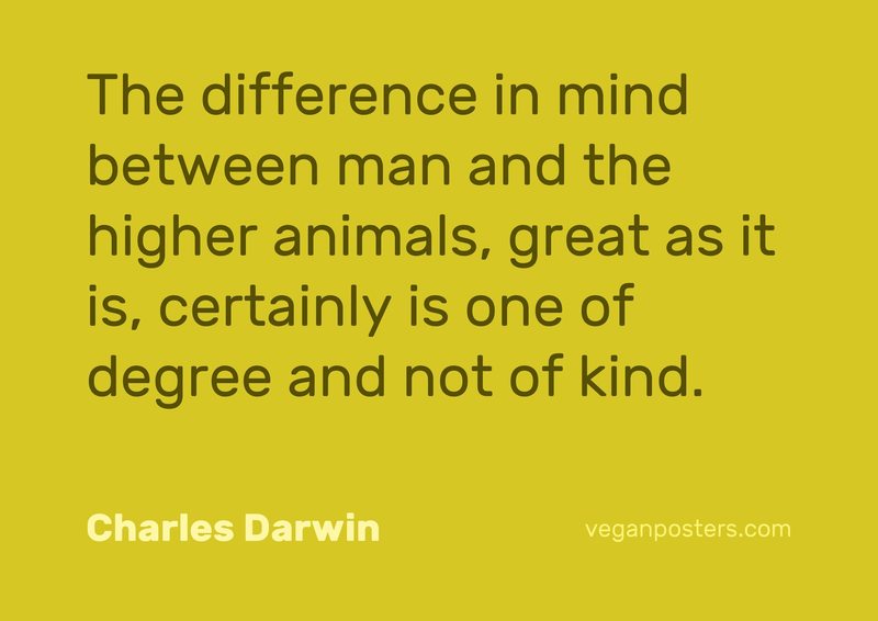 The difference in mind between man and the higher animals, great as it is, certainly is one of degree and not of kind.