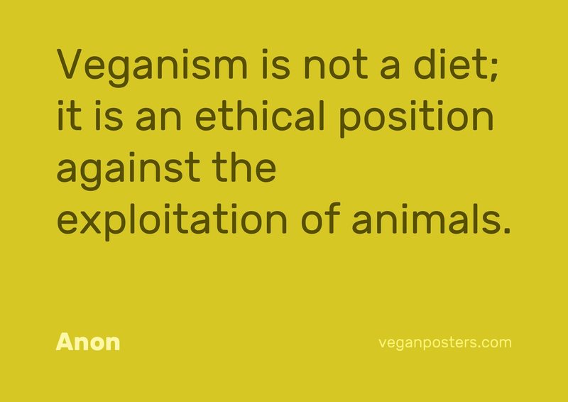 Veganism is not a diet; it is an ethical position against the exploitation of animals.