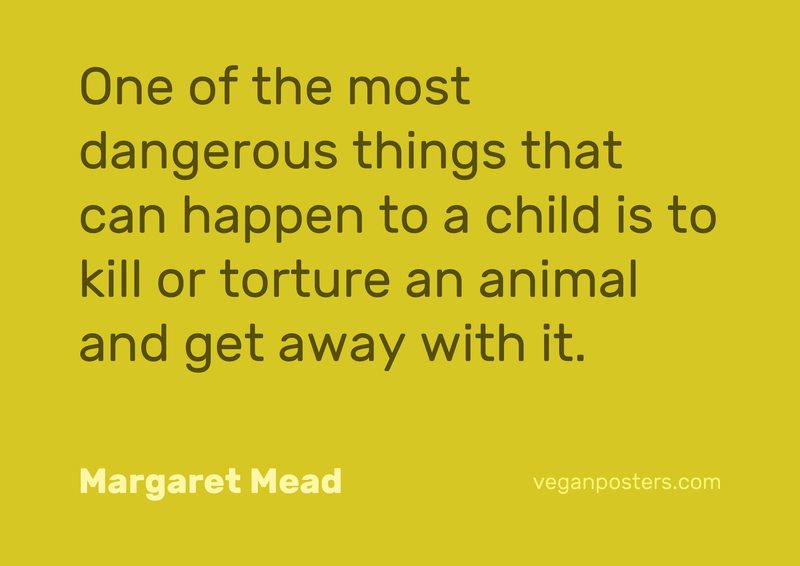 One of the most dangerous things that can happen to a child is to kill or torture an animal and get away with it.