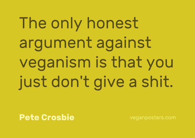 Design: Fellow Yellow The only honest argument against veganism is that you just don't give a shit.