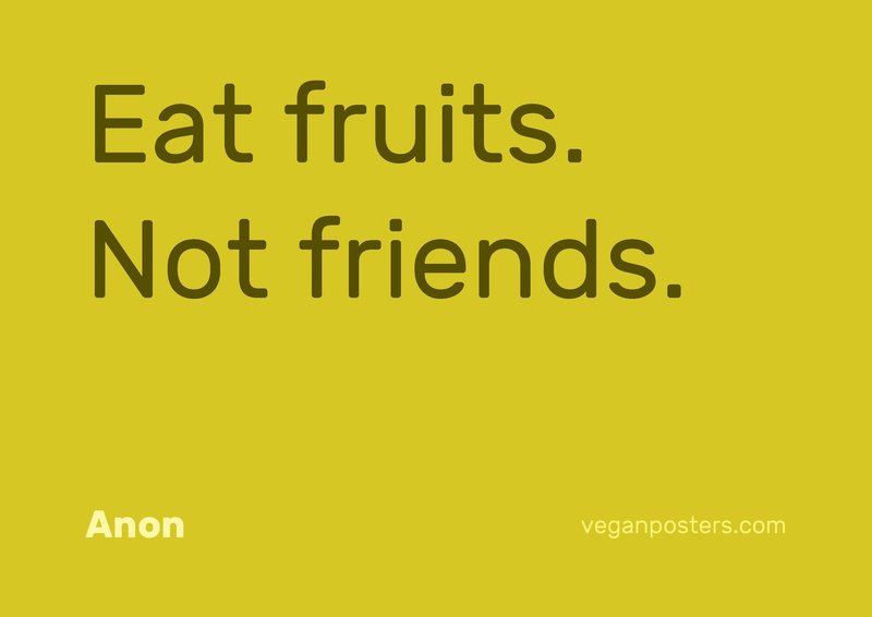 Eat fruits. Not friends.