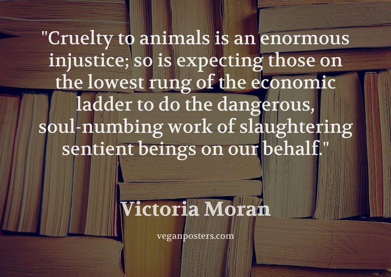 Cruelty to animals is an enormous injustice; so is expecting those on the lowest rung of the economic ladder to do the dangerous, soul-numbing work of slaughtering sentient beings on our behalf.