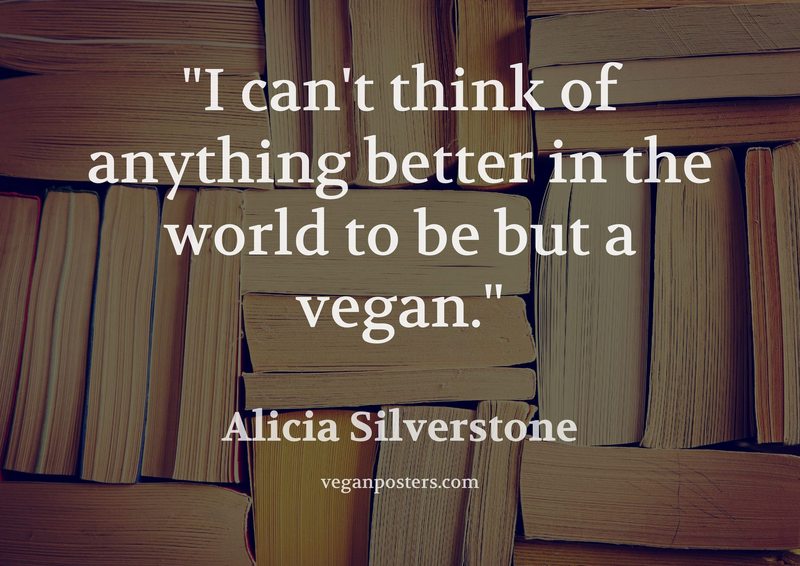 I can’t think of anything better in the world to be but a vegan.