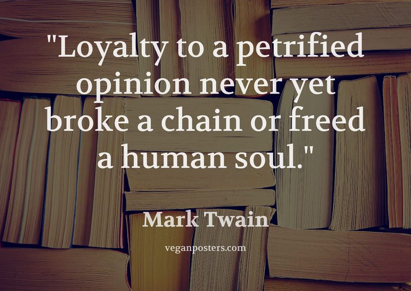 Loyalty to a petrified opinion never yet broke a chain or freed a human soul.
