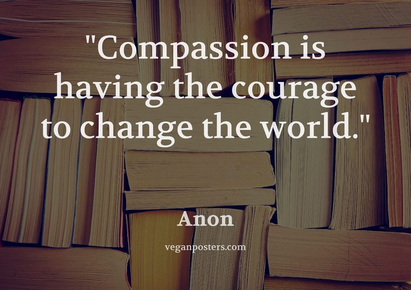 Compassion is having the courage to change the world.