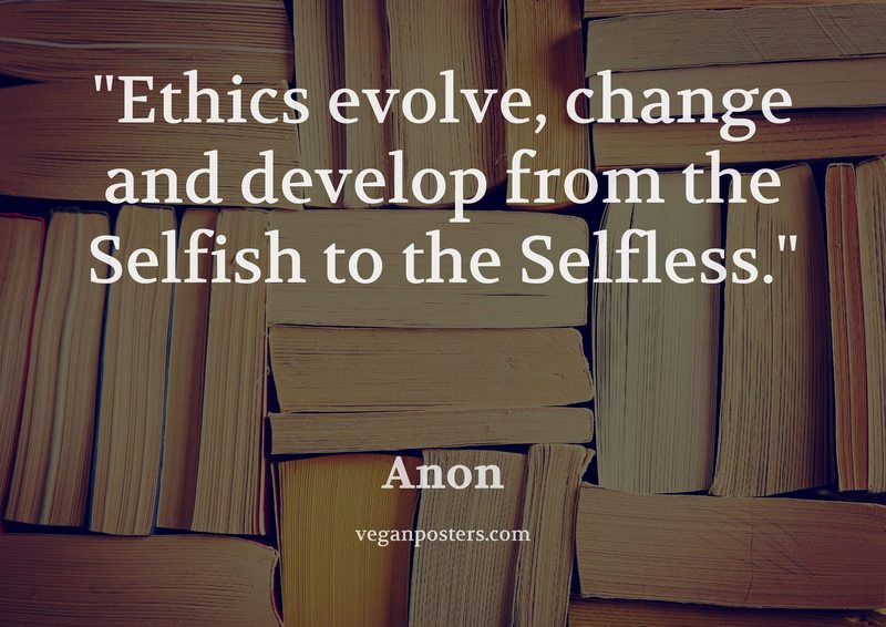 Ethics evolve, change and develop from the Selfish to the Selfless.