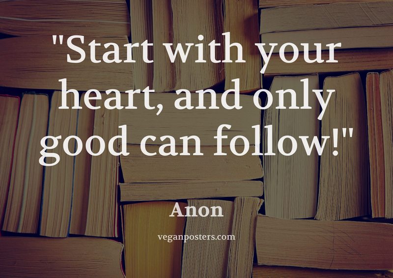 Start with your heart, and only good can follow!