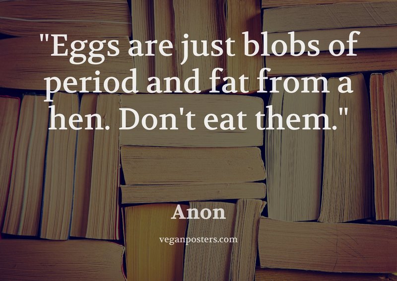 Eggs are just blobs of period and fat from a hen. Don't eat them.