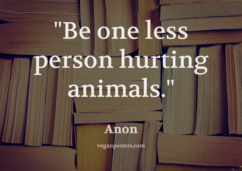 Be one less person hurting animals.