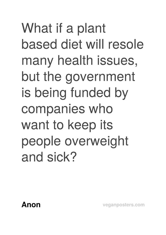What if a plant based diet will resolve many health issues, but the government is being funded by companies who want to keep its people overweight and sick?