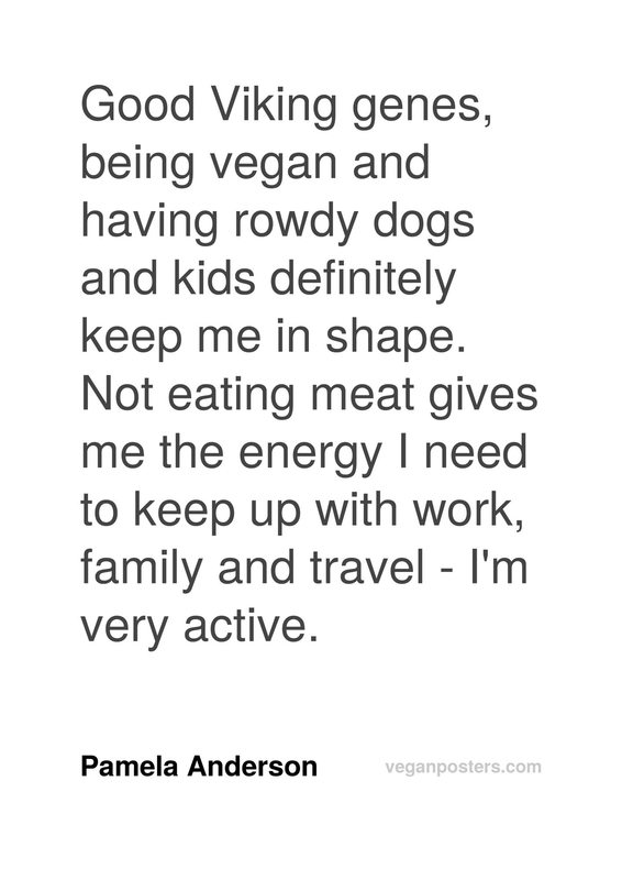 Good Viking genes, being vegan and having rowdy dogs and kids definitely keep me in shape. Not eating meat gives me the energy I need to keep up with work, family and travel - I'm very active.