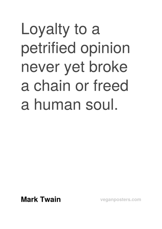 Loyalty to a petrified opinion never yet broke a chain or freed a human soul.