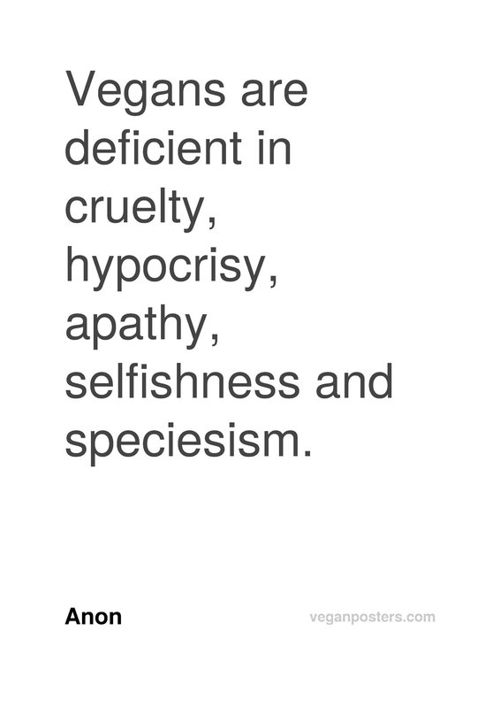 Vegans are deficient in cruelty, hypocrisy, apathy, selfishness and speciesism.