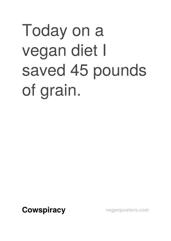 Today on a vegan diet I saved 45 pounds of grain.