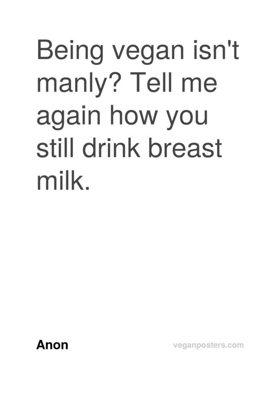 Being vegan isn't manly? Tell me again how you still drink breast milk.