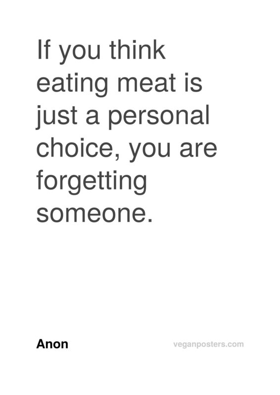 If you think eating meat is just a personal choice, you are forgetting someone.