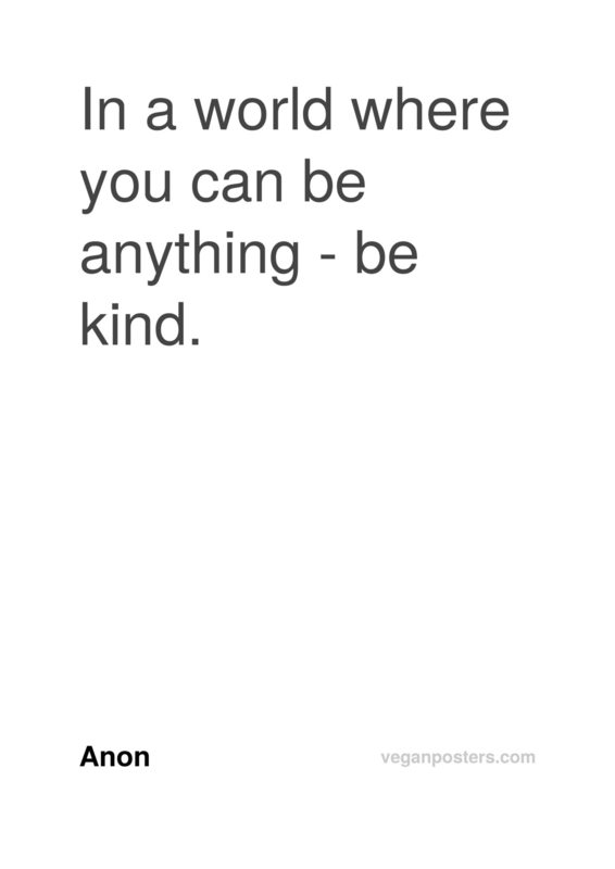 In a world where you can be anything - be kind.