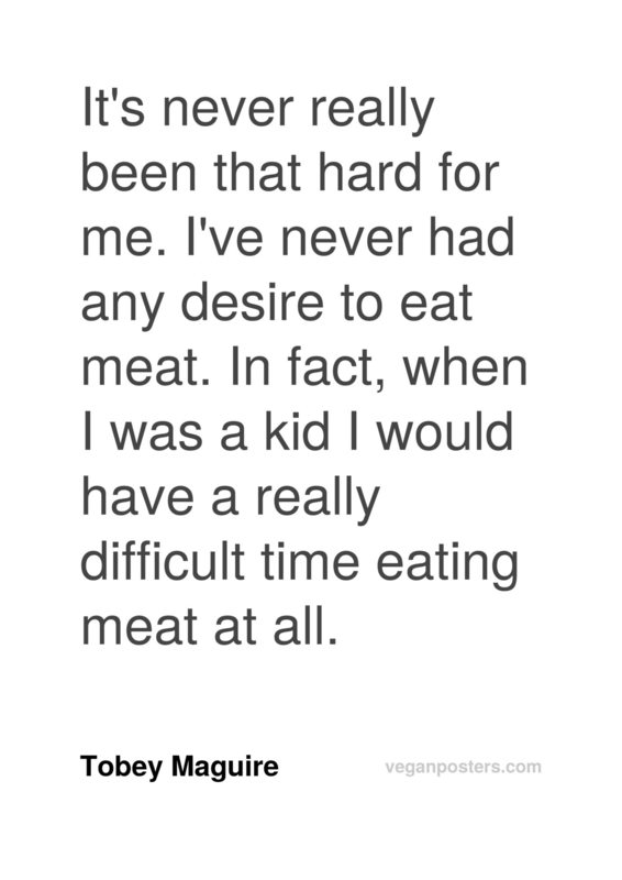 It's never really been that hard for me. I've never had any desire to eat meat. In fact, when I was a kid I would have a really difficult time eating meat at all.