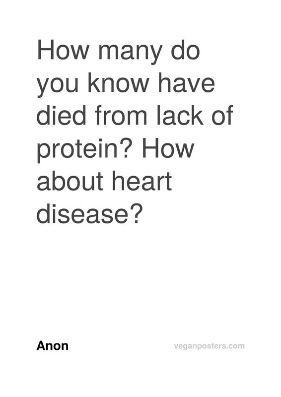 How many do you know have died from lack of protein? How about heart disease?