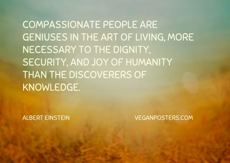 Compassionate people are geniuses in the art of living, more necessary to the dignity, security, and joy of humanity than the discoverers of knowledge.