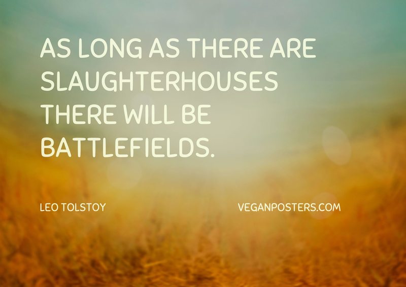 As long as there are slaughterhouses there will be battlefields.