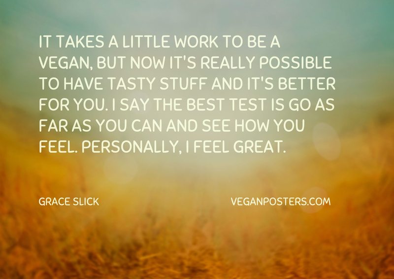 It takes a little work to be a vegan, but now it's really possible to have tasty stuff and it's better for you. I say the best test is go as far as you can and see how you feel. Personally, I feel great.