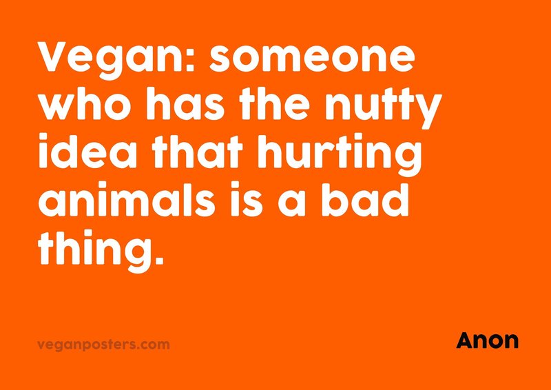 Vegan: someone who has the nutty idea that hurting animals is a bad thing.