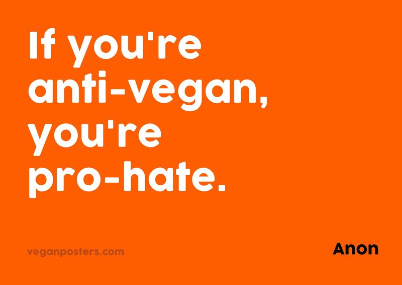 If you're anti-vegan, you're pro-hate.
