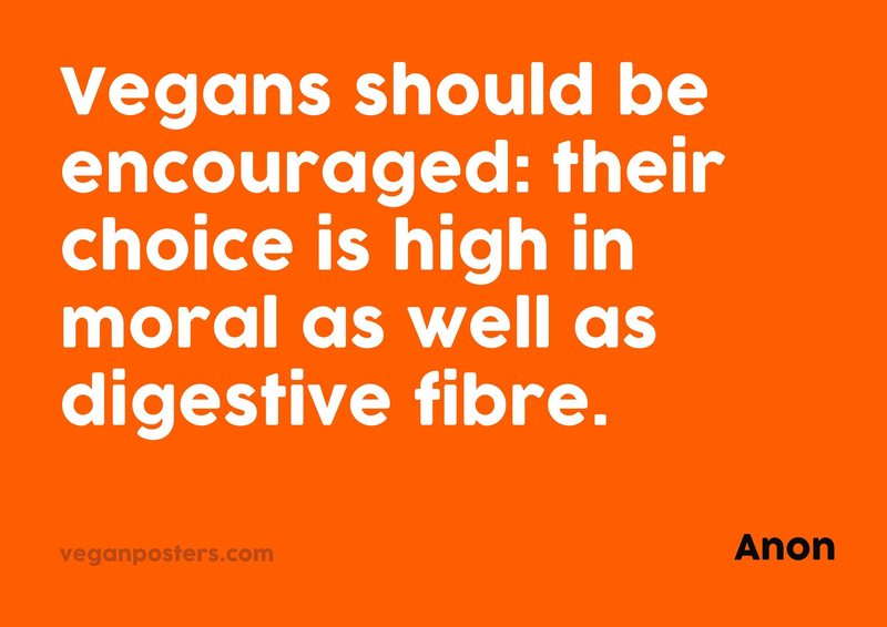 Vegans should be encouraged: their choice is high in moral as well as digestive fibre.