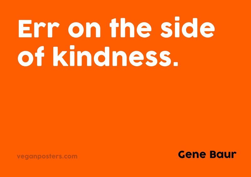 Err on the side of kindness.